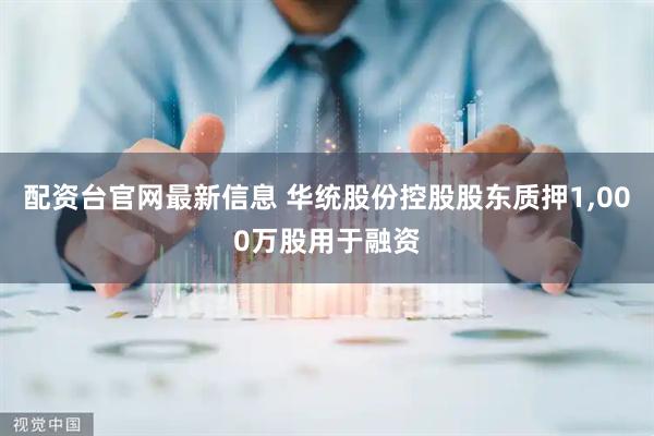 配资台官网最新信息 华统股份控股股东质押1,000万股用于融资