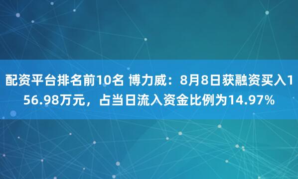 配资平台排名前10名 博力威：8月8日获融资买入156.98万元，占当日流入资金比例为14.97%