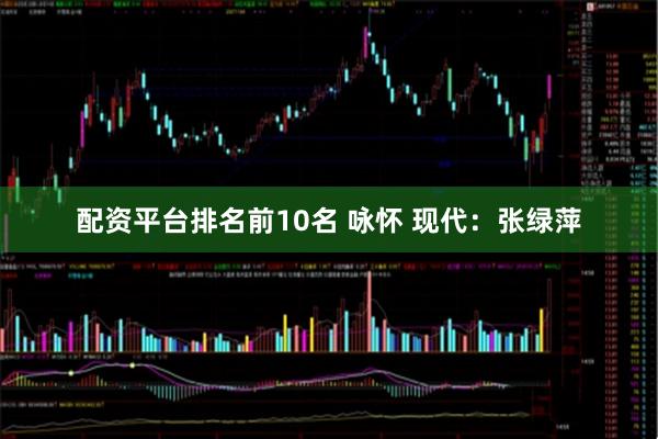 配资平台排名前10名 咏怀 现代：张绿萍
